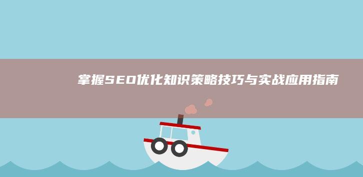 掌握SEO优化知识：策略、技巧与实战应用指南