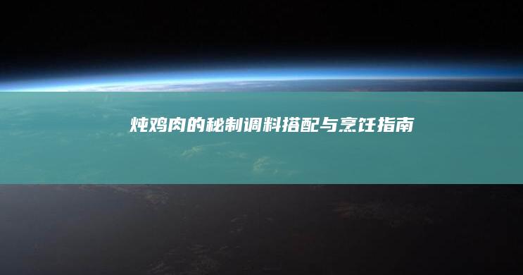 炖鸡肉的秘制调料搭配与烹饪指南